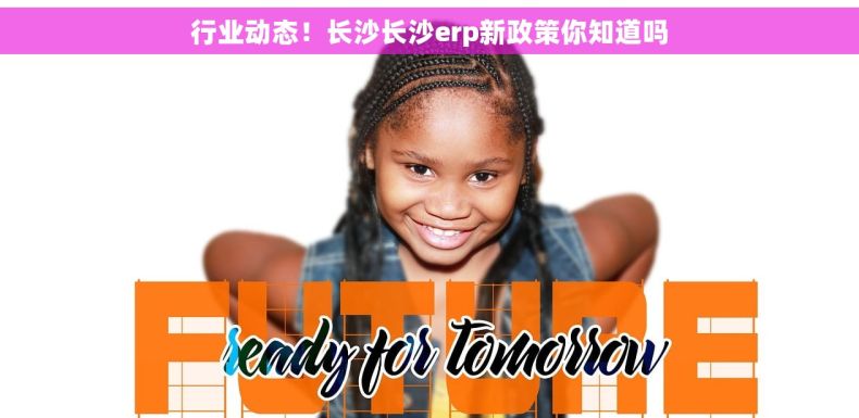行业动态！长沙长沙erp新政策你知道吗