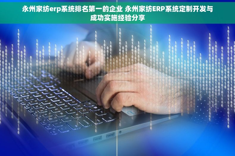 永州家纺erp系统排名第一的企业 永州家纺ERP系统定制开发与成功实施经验分享