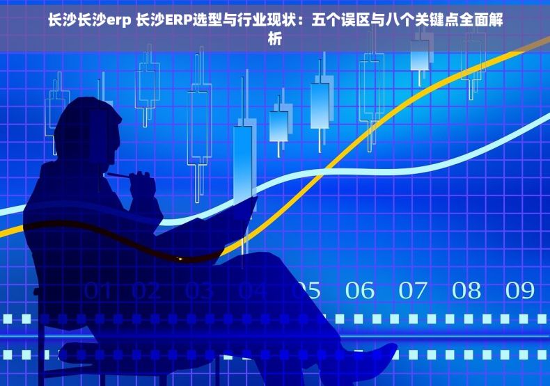 长沙长沙erp 长沙ERP选型与行业现状：五个误区与八个关键点全面解析