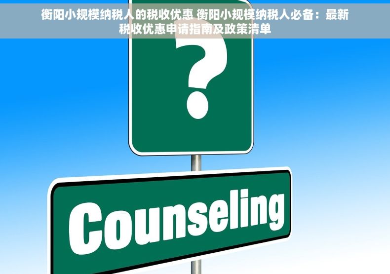 衡阳小规模纳税人的税收优惠 衡阳小规模纳税人必备：最新税收优惠申请指南及政策清单