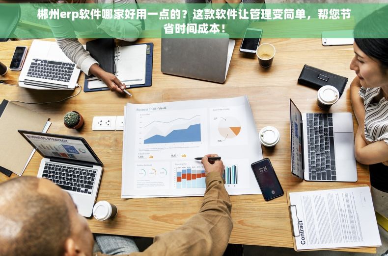 郴州erp软件哪家好用一点的？这款软件让管理变简单，帮您节省时间成本！