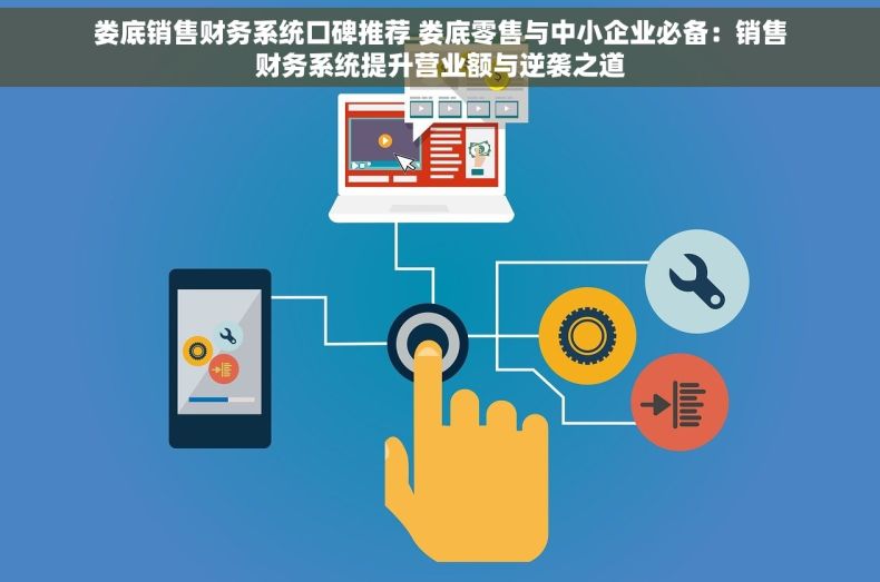 娄底销售财务系统口碑推荐 娄底零售与中小企业必备：销售财务系统提升营业额与逆袭之道