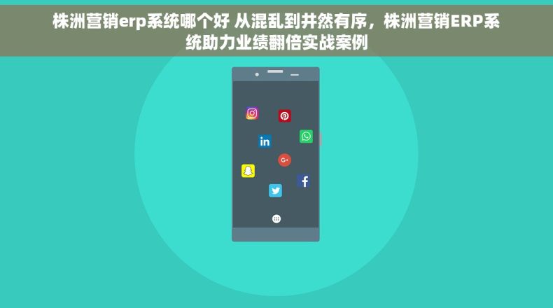 株洲营销erp系统哪个好 从混乱到井然有序，株洲营销ERP系统助力业绩翻倍实战案例
