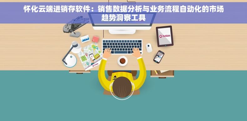 怀化云端进销存软件：销售数据分析与业务流程自动化的市场趋势洞察工具
