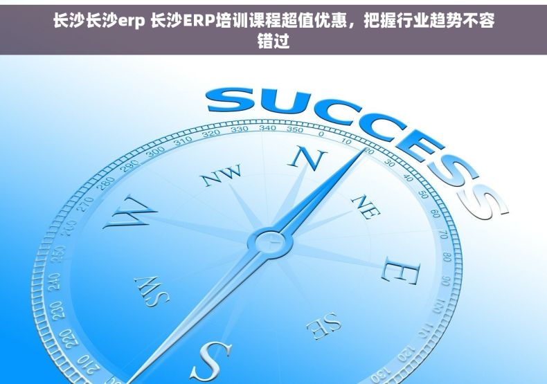 长沙长沙erp 长沙ERP培训课程超值优惠，把握行业趋势不容错过