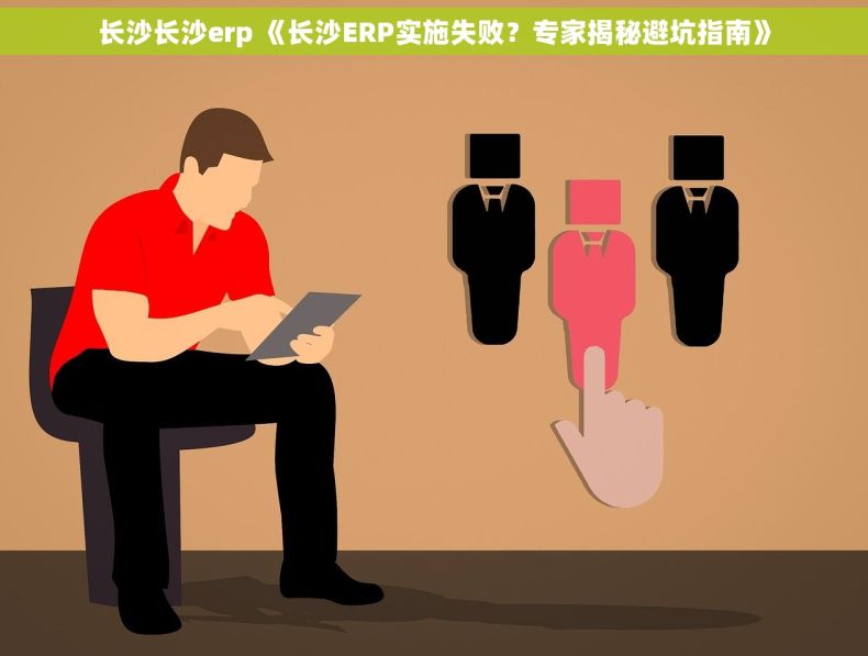 长沙长沙erp 《长沙ERP实施失败？专家揭秘避坑指南》