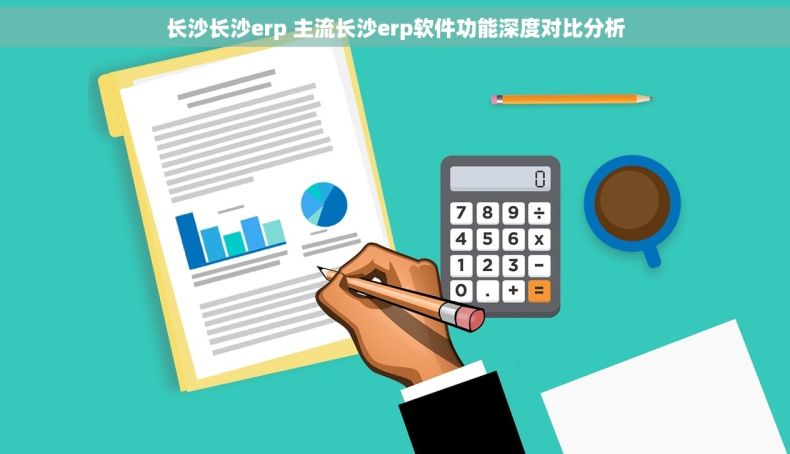 长沙长沙erp 主流长沙erp软件功能深度对比分析