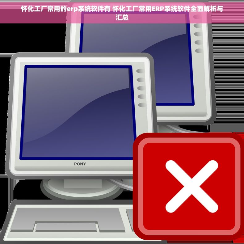 怀化工厂常用的erp系统软件有 怀化工厂常用ERP系统软件全面解析与汇总