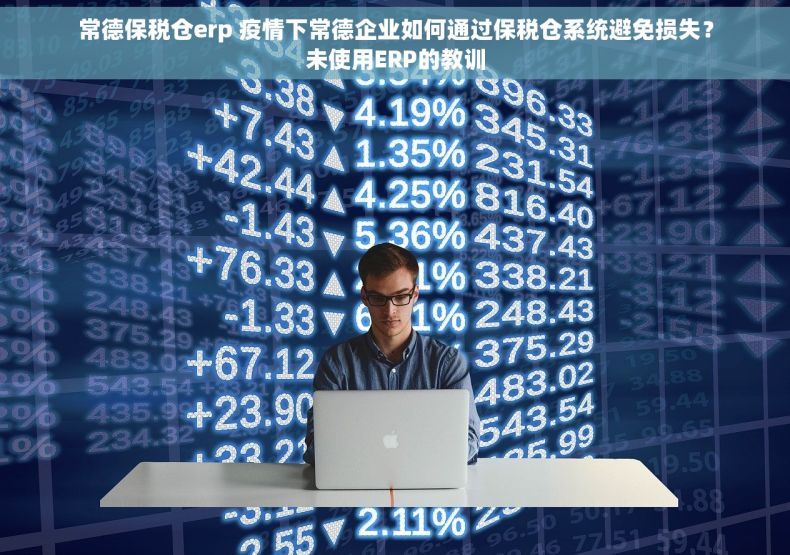常德保税仓erp 疫情下常德企业如何通过保税仓系统避免损失？未使用ERP的教训