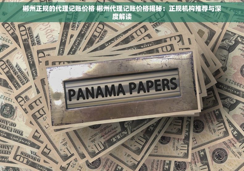 郴州正规的代理记账价格 郴州代理记账价格揭秘：正规机构推荐与深度解读