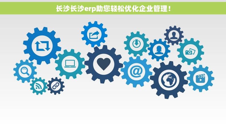长沙长沙erp助您轻松优化企业管理！