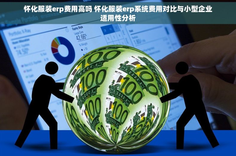 怀化服装erp费用高吗 怀化服装erp系统费用对比与小型企业适用性分析
