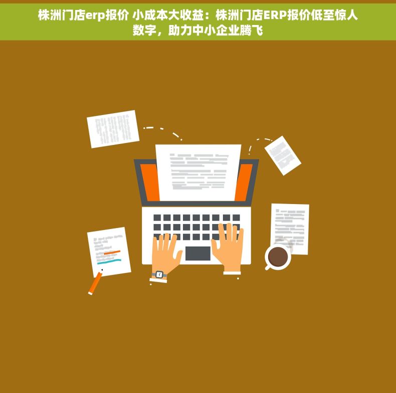 株洲门店erp报价 小成本大收益：株洲门店ERP报价低至惊人数字，助力中小企业腾飞