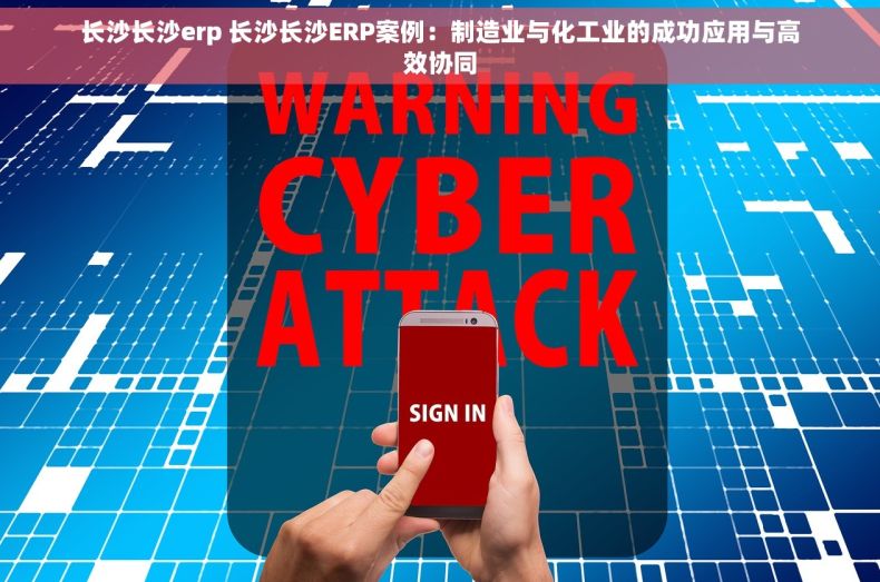 长沙长沙erp 长沙长沙ERP案例：制造业与化工业的成功应用与高效协同