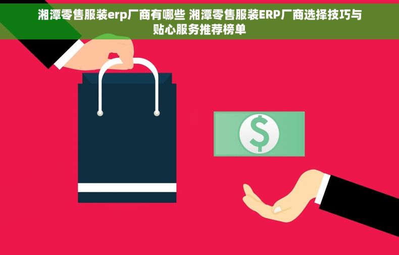 湘潭零售服装erp厂商有哪些 湘潭零售服装ERP厂商选择技巧与贴心服务推荐榜单
