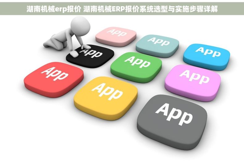 湖南机械erp报价 湖南机械ERP报价系统选型与实施步骤详解
