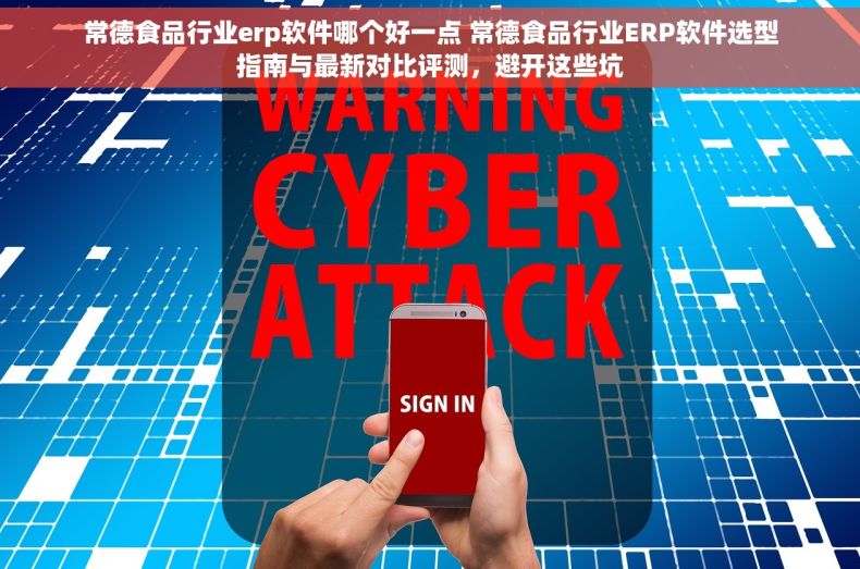 常德食品行业erp软件哪个好一点 常德食品行业ERP软件选型指南与最新对比评测，避开这些坑