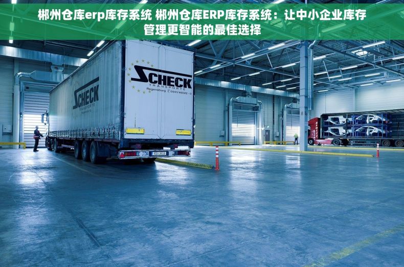 郴州仓库erp库存系统 郴州仓库ERP库存系统：让中小企业库存管理更智能的最佳选择