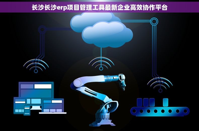 长沙长沙erp项目管理工具最新企业高效协作平台