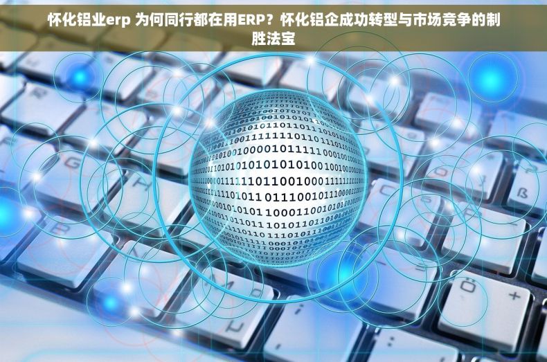怀化铝业erp 为何同行都在用ERP？怀化铝企成功转型与市场竞争的制胜法宝