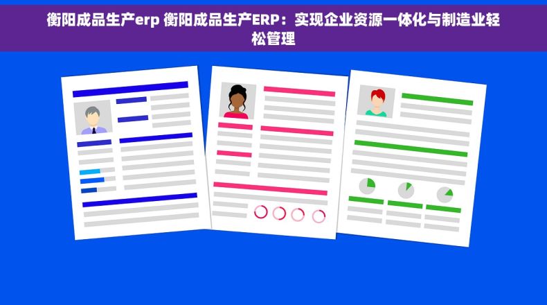 衡阳成品生产erp 衡阳成品生产ERP：实现企业资源一体化与制造业轻松管理
