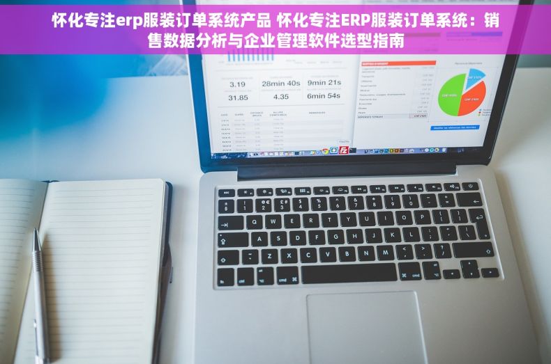 怀化专注erp服装订单系统产品 怀化专注ERP服装订单系统：销售数据分析与企业管理软件选型指南