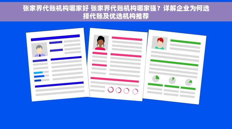 张家界代账机构哪家好 张家界代账机构哪家强？详解企业为何选择代账及优选机构推荐