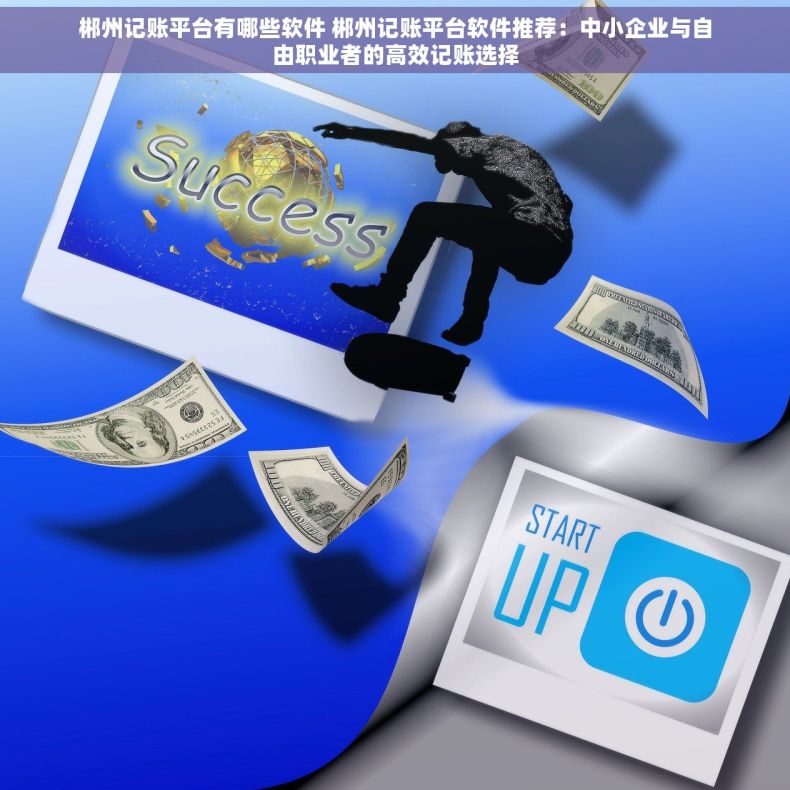 郴州记账平台有哪些软件 郴州记账平台软件推荐：中小企业与自由职业者的高效记账选择