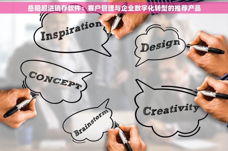 岳阳超进销存软件：客户管理与企业数字化转型的推荐产品