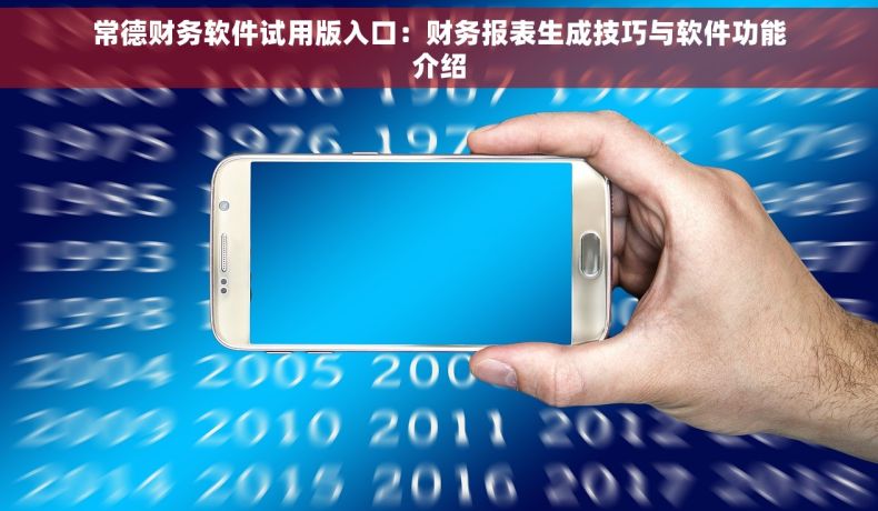 常德财务软件试用版入口：财务报表生成技巧与软件功能介绍
