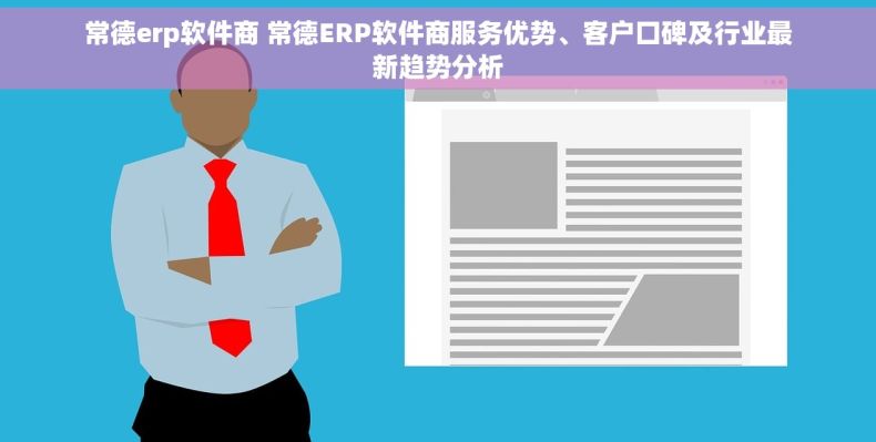 常德erp软件商 常德ERP软件商服务优势、客户口碑及行业最新趋势分析