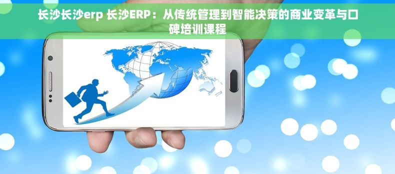 长沙长沙erp 长沙ERP：从传统管理到智能决策的商业变革与口碑培训课程