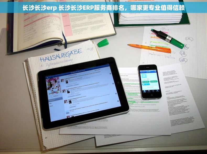 长沙长沙erp 长沙长沙ERP服务商排名，哪家更专业值得信赖
