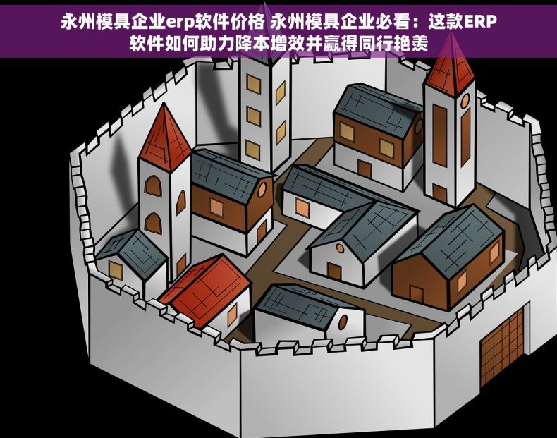 永州模具企业erp软件价格 永州模具企业必看：这款ERP软件如何助力降本增效并赢得同行艳羡