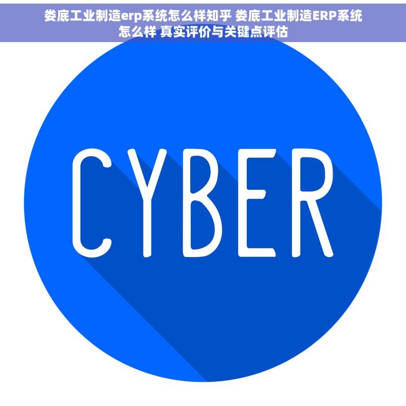 娄底工业制造erp系统怎么样知乎 娄底工业制造ERP系统怎么样 真实评价与关键点评估