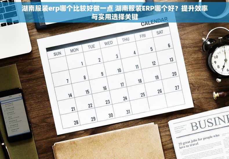 湖南服装erp哪个比较好做一点 湖南服装ERP哪个好？提升效率与实用选择关键