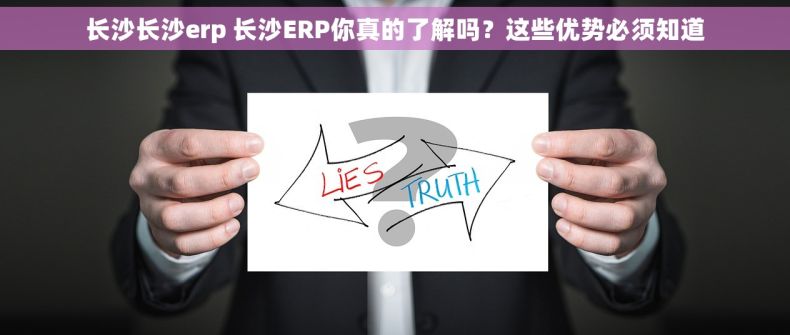 长沙长沙erp 长沙ERP你真的了解吗？这些优势必须知道