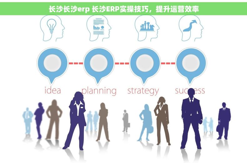 长沙长沙erp 长沙ERP实操技巧，提升运营效率