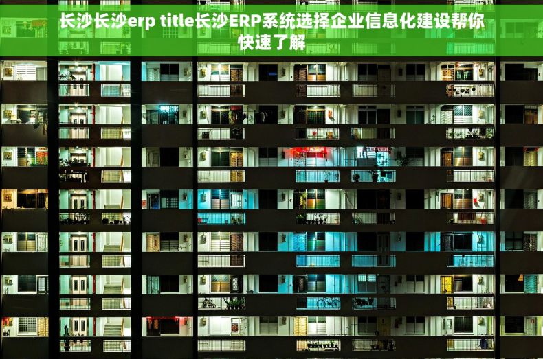 长沙长沙erp title长沙ERP系统选择企业信息化建设帮你快速了解