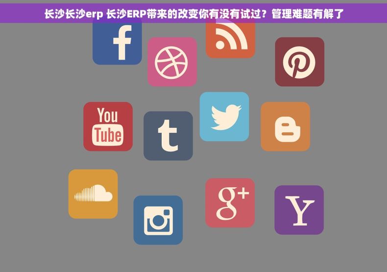 长沙长沙erp 长沙ERP带来的改变你有没有试过？管理难题有解了