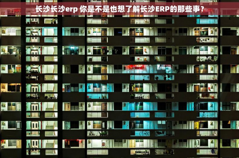 长沙长沙erp 你是不是也想了解长沙ERP的那些事？
