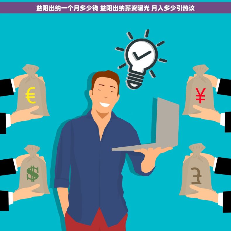 益阳出纳一个月多少钱 益阳出纳薪资曝光 月入多少引热议