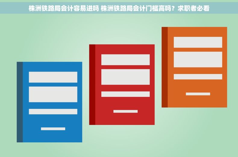 株洲铁路局会计容易进吗 株洲铁路局会计门槛高吗？求职者必看