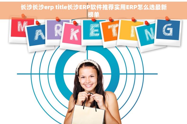 长沙长沙erp title长沙ERP软件推荐实用ERP怎么选最新榜单