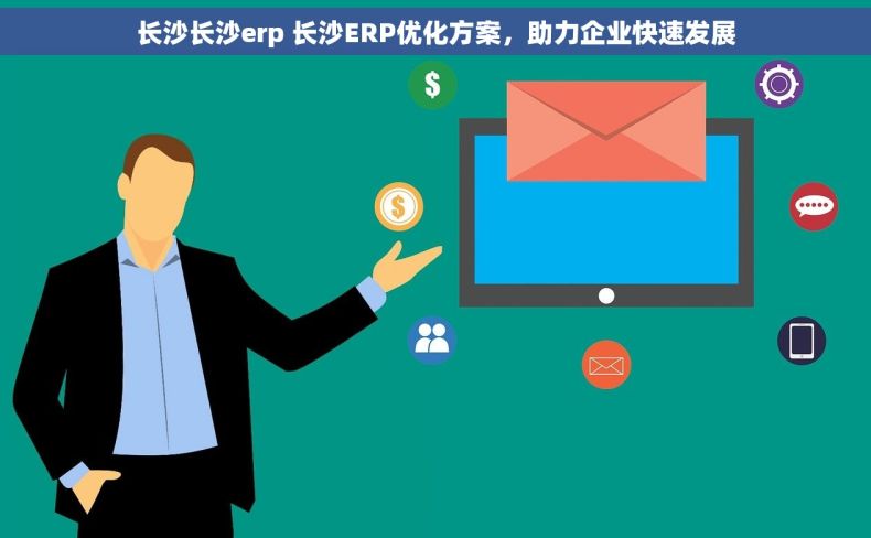 长沙长沙erp 长沙ERP优化方案，助力企业快速发展