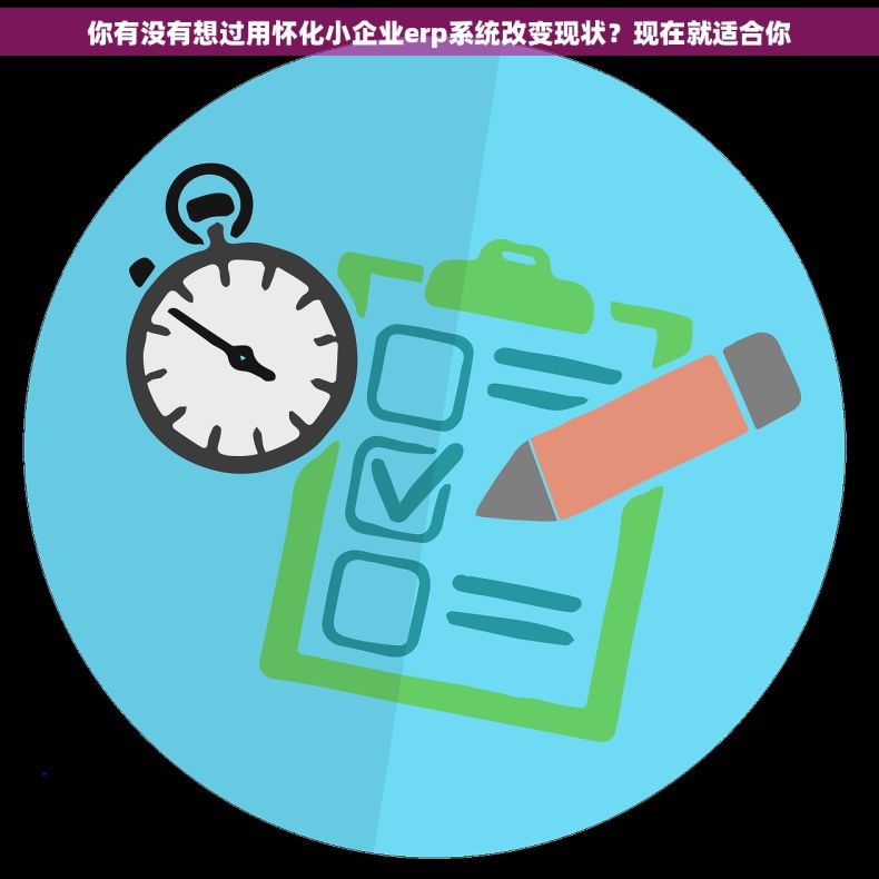 你有没有想过用怀化小企业erp系统改变现状？现在就适合你