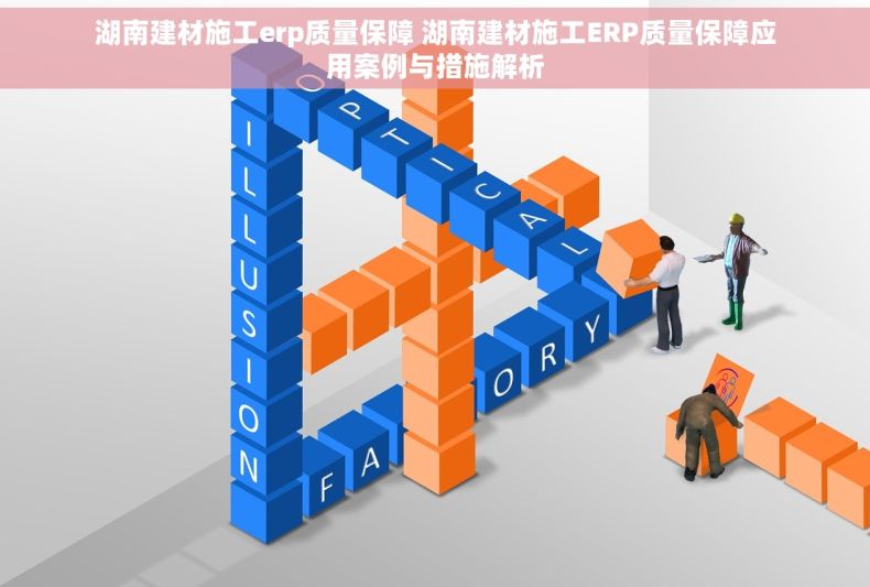 湖南建材施工erp质量保障 湖南建材施工ERP质量保障应用案例与措施解析