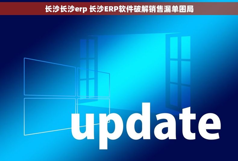 长沙长沙erp 长沙ERP软件破解销售漏单困局