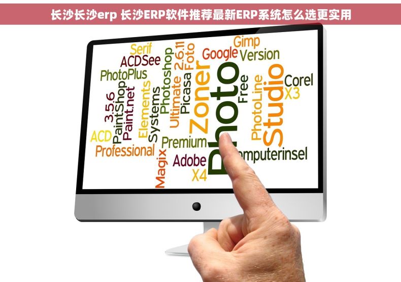 长沙长沙erp 长沙ERP软件推荐最新ERP系统怎么选更实用