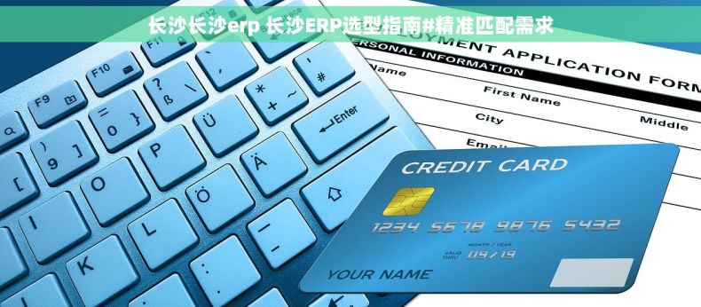 长沙长沙erp 长沙ERP选型指南#精准匹配需求